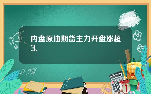 内盘原油期货主力开盘涨超3.