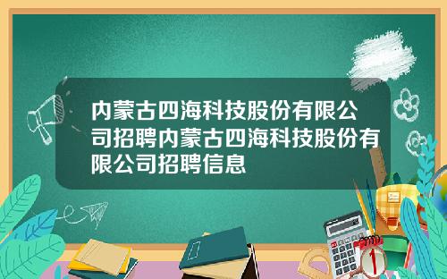 内蒙古四海科技股份有限公司招聘内蒙古四海科技股份有限公司招聘信息