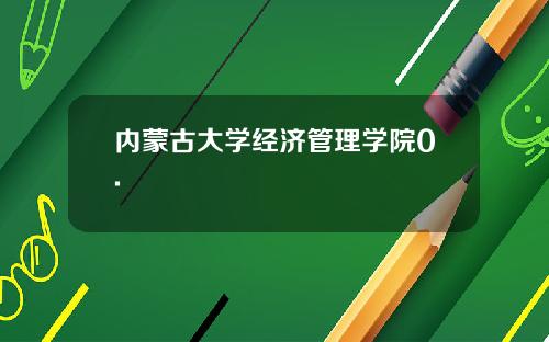 内蒙古大学经济管理学院0.