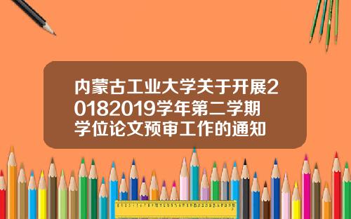 内蒙古工业大学关于开展20182019学年第二学期学位论文预审工作的通知