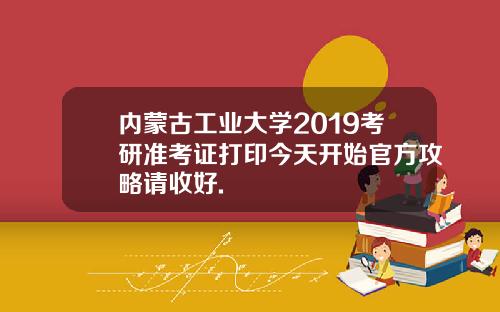 内蒙古工业大学2019考研准考证打印今天开始官方攻略请收好.