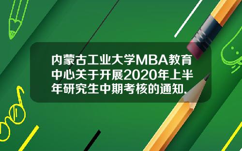 内蒙古工业大学MBA教育中心关于开展2020年上半年研究生中期考核的通知.