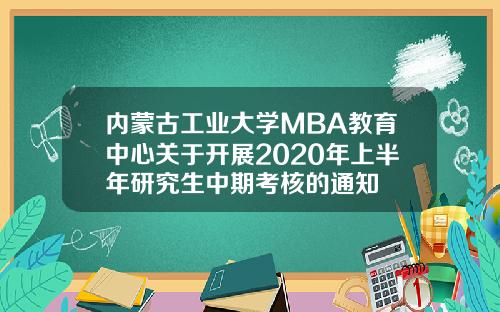 内蒙古工业大学MBA教育中心关于开展2020年上半年研究生中期考核的通知