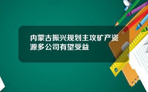 内蒙古振兴规划主攻矿产资源多公司有望受益