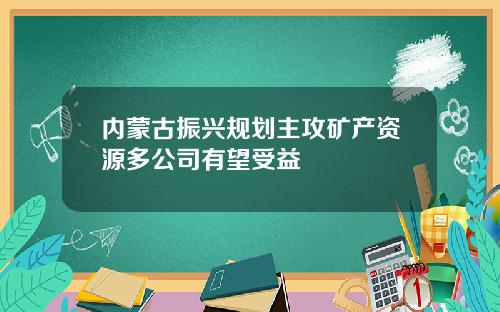内蒙古振兴规划主攻矿产资源多公司有望受益