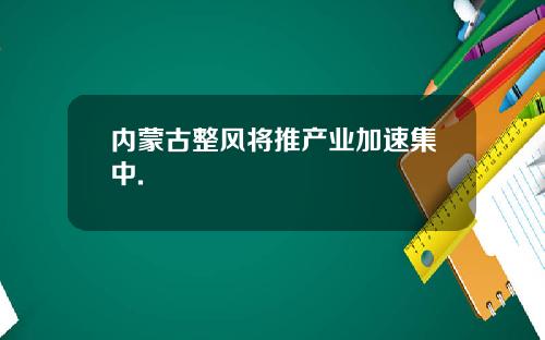内蒙古整风将推产业加速集中.