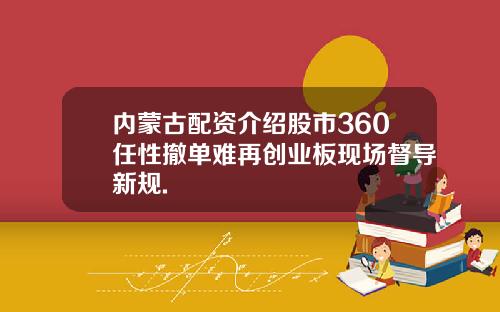 内蒙古配资介绍股市360任性撤单难再创业板现场督导新规.