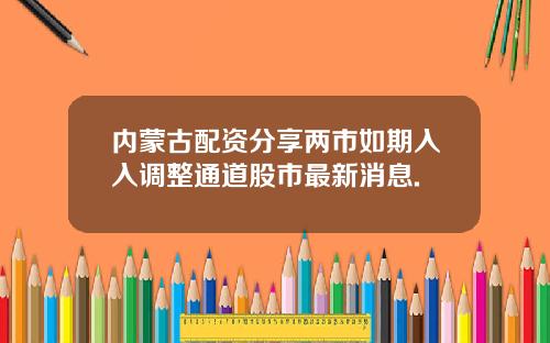 内蒙古配资分享两市如期入入调整通道股市最新消息.