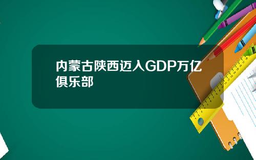内蒙古陕西迈入GDP万亿俱乐部