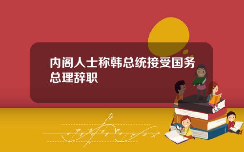 内阁人士称韩总统接受国务总理辞职