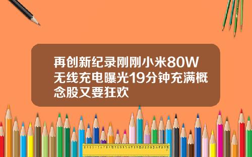 再创新纪录刚刚小米80W无线充电曝光19分钟充满概念股又要狂欢