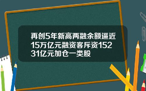再创5年新高两融余额逼近15万亿元融资客斥资15231亿元加仓一类股
