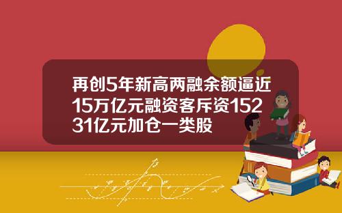 再创5年新高两融余额逼近15万亿元融资客斥资15231亿元加仓一类股