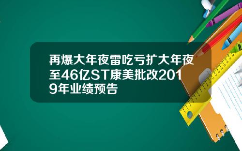 再爆大年夜雷吃亏扩大年夜至46亿ST康美批改2019年业绩预告
