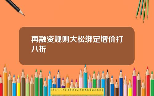 再融资规则大松绑定增价打八折