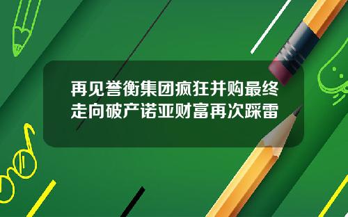 再见誉衡集团疯狂并购最终走向破产诺亚财富再次踩雷