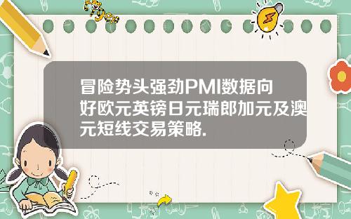 冒险势头强劲PMI数据向好欧元英镑日元瑞郎加元及澳元短线交易策略.
