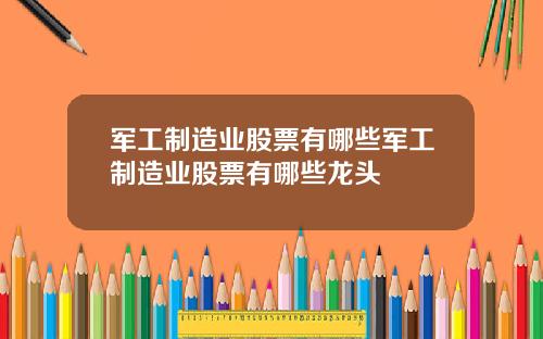 军工制造业股票有哪些军工制造业股票有哪些龙头