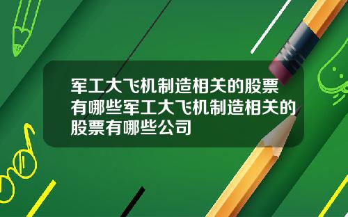 军工大飞机制造相关的股票有哪些军工大飞机制造相关的股票有哪些公司