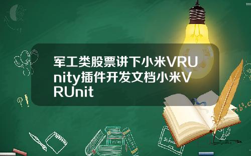 军工类股票讲下小米VRUnity插件开发文档小米VRUnit