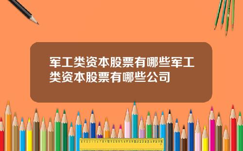 军工类资本股票有哪些军工类资本股票有哪些公司