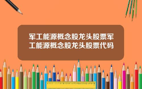 军工能源概念股龙头股票军工能源概念股龙头股票代码