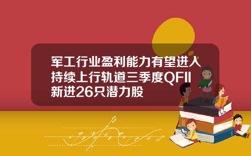 军工行业盈利能力有望进入持续上行轨道三季度QFII新进26只潜力股