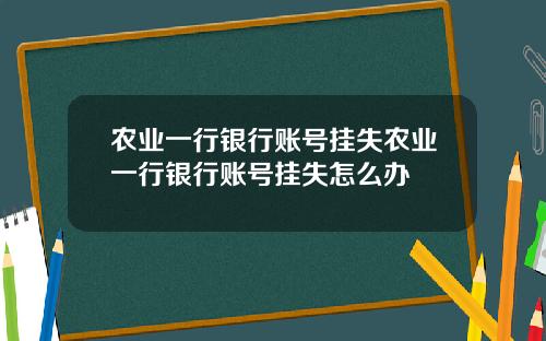 农业一行银行账号挂失农业一行银行账号挂失怎么办