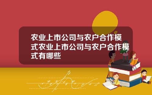 农业上市公司与农户合作模式农业上市公司与农户合作模式有哪些