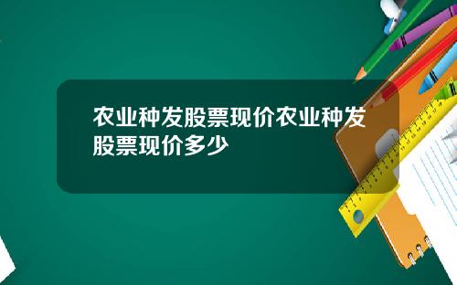 农业种发股票现价农业种发股票现价多少
