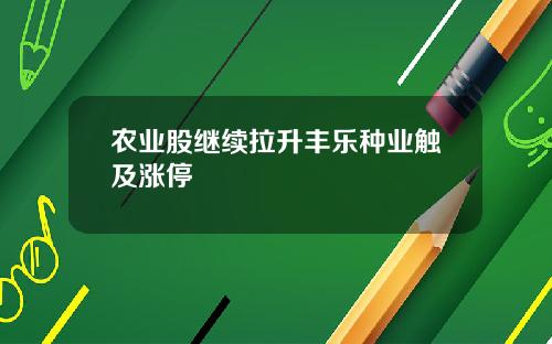 农业股继续拉升丰乐种业触及涨停