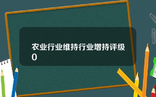 农业行业维持行业增持评级0