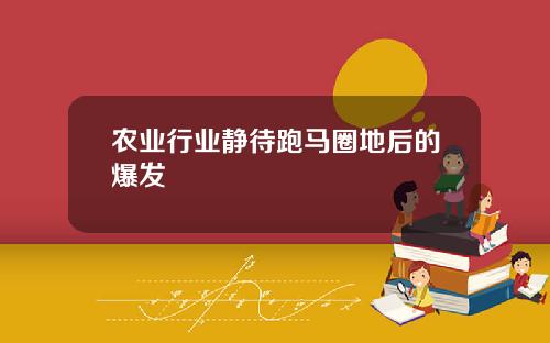 农业行业静待跑马圈地后的爆发