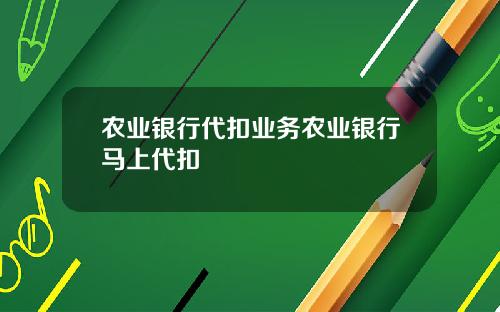 农业银行代扣业务农业银行马上代扣