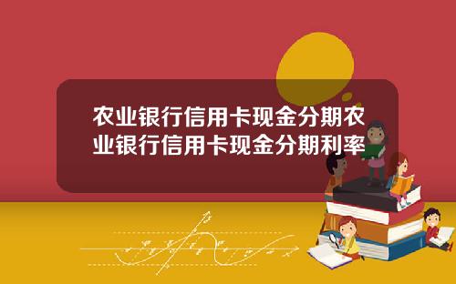 农业银行信用卡现金分期农业银行信用卡现金分期利率
