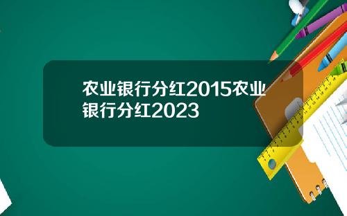 农业银行分红2015农业银行分红2023