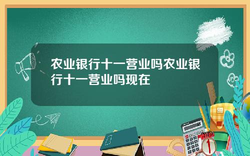 农业银行十一营业吗农业银行十一营业吗现在