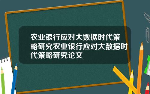 农业银行应对大数据时代策略研究农业银行应对大数据时代策略研究论文
