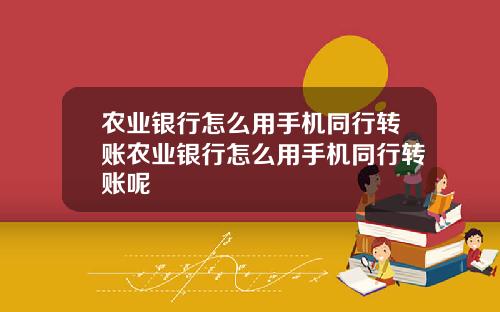 农业银行怎么用手机同行转账农业银行怎么用手机同行转账呢