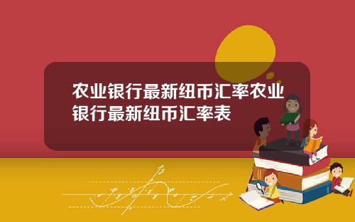 农业银行最新纽币汇率农业银行最新纽币汇率表