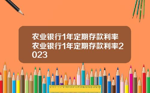 农业银行1年定期存款利率农业银行1年定期存款利率2023