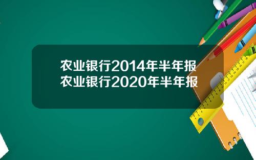 农业银行2014年半年报农业银行2020年半年报