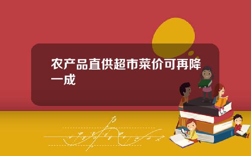农产品直供超市菜价可再降一成