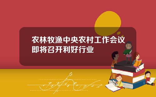 农林牧渔中央农村工作会议即将召开利好行业