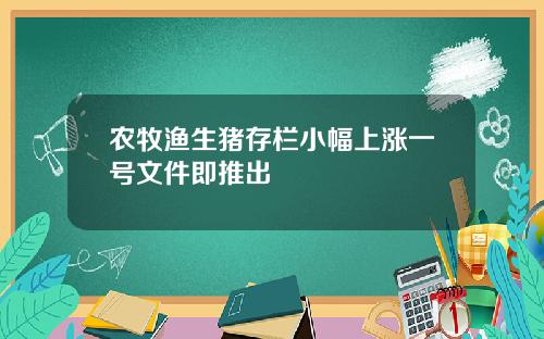 农牧渔生猪存栏小幅上涨一号文件即推出