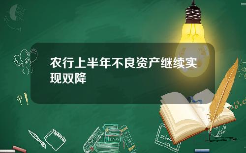 农行上半年不良资产继续实现双降