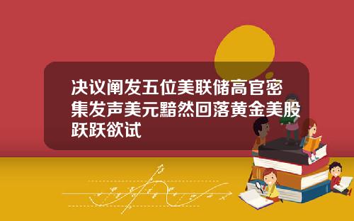 决议阐发五位美联储高官密集发声美元黯然回落黄金美股跃跃欲试