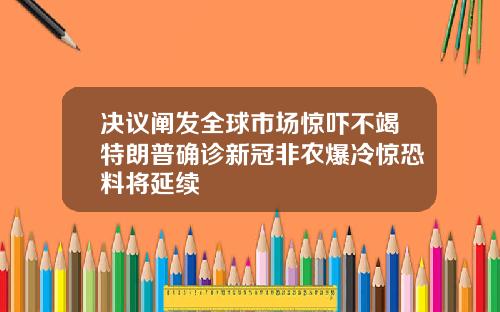 决议阐发全球市场惊吓不竭特朗普确诊新冠非农爆冷惊恐料将延续