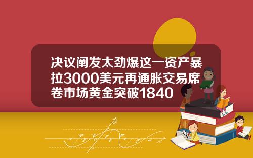 决议阐发太劲爆这一资产暴拉3000美元再通胀交易席卷市场黄金突破1840