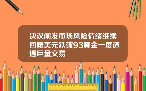 决议阐发市场风险情绪继续回暖美元跌破93黄金一度遭遇巨量交易